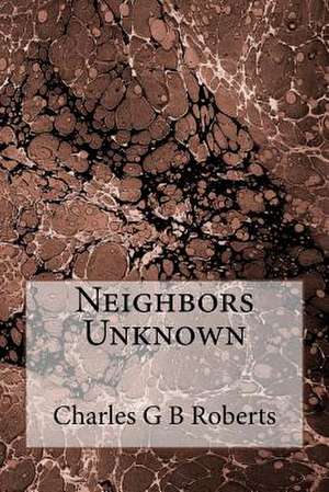 Neighbors Unknown de MR Charles G. D. Roberts