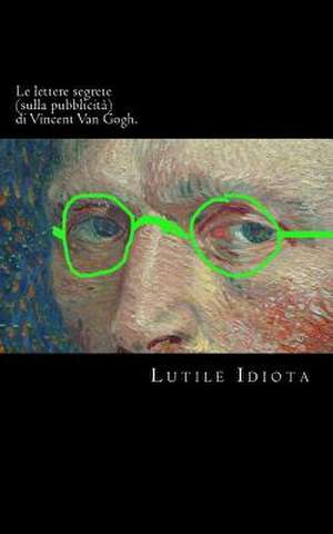 Le Lettere Segrete (Sulla Pubblicita) Di Vincent Van Gogh. de Lutile Idiota