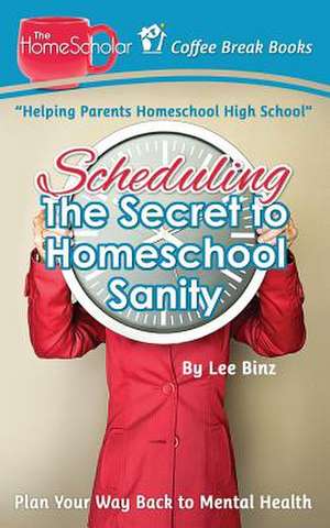 Scheduling-The Secret to Homeschool Sanity de Lee Binz