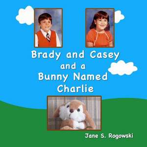 Brady and Casey and a Bunny Named Charlie de Jane S. Rogowski