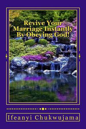 Revive Your Marriage Instantly by Obeying God! de Ifeanyi Chukwujama