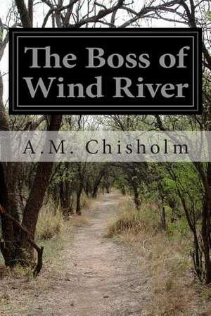 The Boss of Wind River de A. M. Chisholm