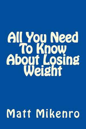 All You Need to Know about Losing Weight de Matt Mikenro