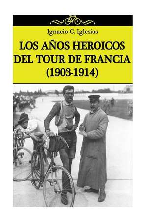 Los Anos Heroicos del Tour de Francia (1903-1914) de Ignacio G. Iglesias