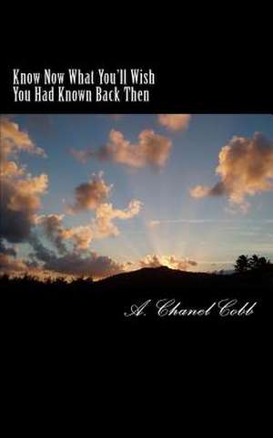 Know Now What You'll Wish You Had Known Back Then de A. Chanel Cobb