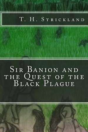 Sir Banion and the Quest of the Black Plague de T. H. Strickland