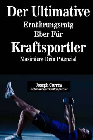 Der Ultimative Ernahrungsratgeber Fur Kraftsportler de Correa (Zertifizierter Sport-Ernahrungsb