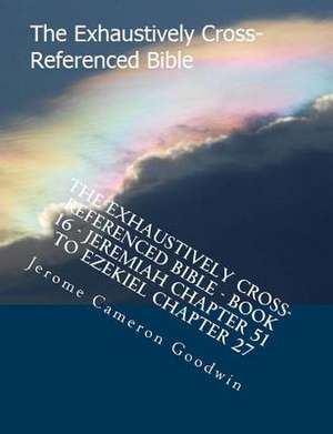 The Exhaustively Cross-Referenced Bible - Book 16 - Jeremiah Chapter 51 to Ezekiel Chapter 27 de MR Jerome Cameron Goodwin