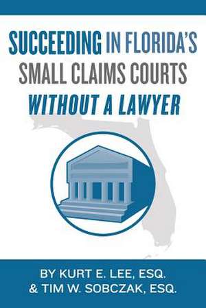 Succeeding in Florida's Small Claims Courts Without a Lawyer de Kurt E. Lee Esq