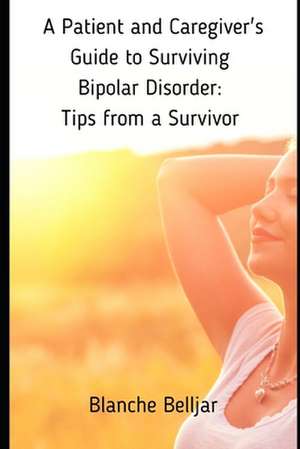 A Patient and Caregiver's Guide to Surviving Bipolar Disorder de Blanche Belljar