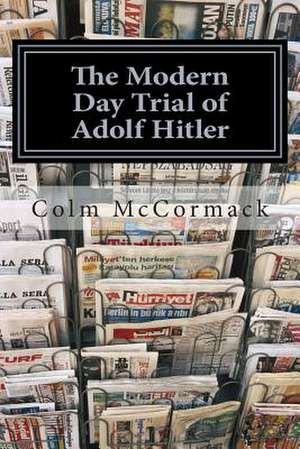 The Modern Day Trial of Adolf Hitler de Colm McCormack