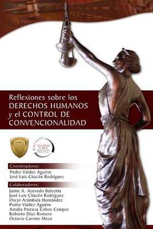 Reflexiones Sobre Los Derechos Humanos y El Control de Convencionalidad de Pedro Valdez Aguirre