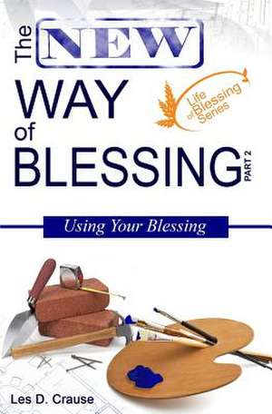 The New Way of Blessing Part 2 - Using Your Blessing de Les D. Crause