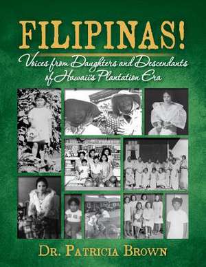 Filipinas! Voices from Daughters and Descendants of Hawaii's Plantation Era de Dr Patricia Brown