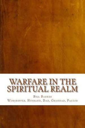 Warfare in the Spiritual Realm de Bill Barker