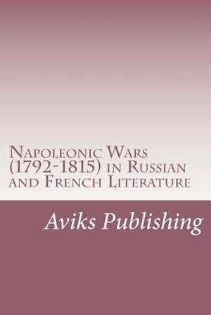 Napoleonic Wars (1792-1815) in Russian and French Literature de Aviks Publishing