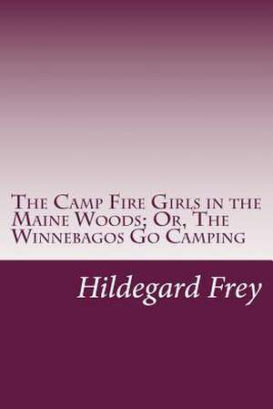 The Camp Fire Girls in the Maine Woods; Or, the Winnebagos Go Camping de Hildegard G. Frey