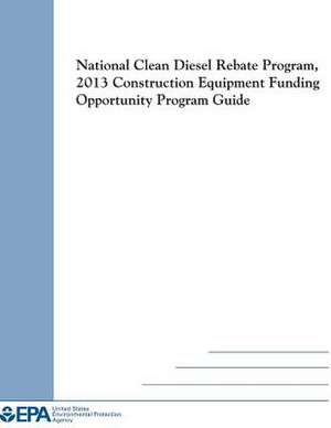 National Clean Diesel Rebate Program, 2013 Construction Equipment Funding Opportunity Program Guide de U. S. Environmental Protection Agency