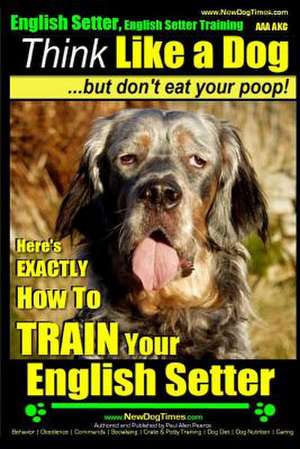 English Setter, English Setter Training AAA Akc - Think Like a Dog, But Don't Eat Your Poop! de Pearce, MR Paul Allen