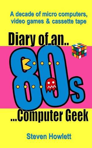 Diary of an 80s Computer Geek de Steven Howlett