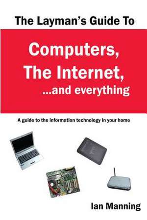 The Layman's Guide to Computers, the Internet, and Everything de MR Ian Manning