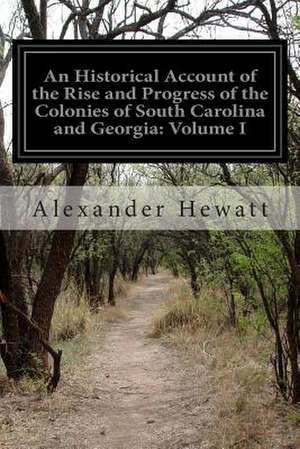 An Historical Account of the Rise and Progress of the Colonies of South Carolina and Georgia de Alexander Hewatt