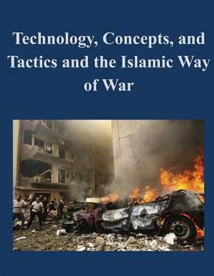 Technology, Concepts, and Tactics and the Islamic Way of War de U. S. Army Command and General Staff Col