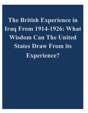 The British Experience in Iraq from 1914-1926 de U. S. Army Command and General Staff Col