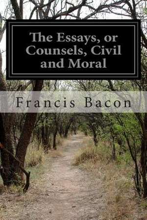 The Essays, or Counsels, Civil and Moral de Francis Bacon