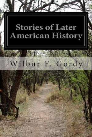 Stories of Later American History de Wilbur F. Gordy