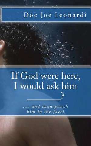 If God Were Here, I Would Ask Him _______? de Dr Joe Leonardi