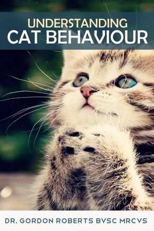 Understanding Cat Behaviour de Dr Gordon Roberts Bvsc Mrcvs