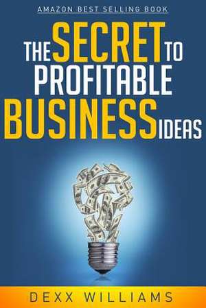 The Secret to Profitable Business Ideas de Dexx Williams