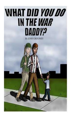 What Did You Do in the War, Daddy? de Joshua B. Groomes