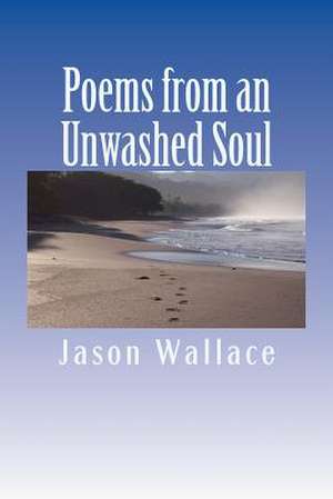 Poems from an Unwashed Soul de Jason Wallace