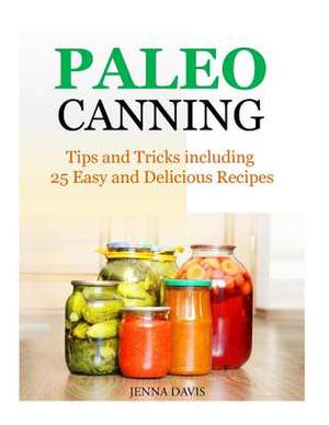 Paleo Canning Tips and Tricks Including 25 Easy and Delicious Recipes de Jenna Davis