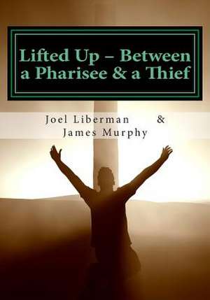 Lifted Up Between a Pharisee & a Thief de Joel Liberman