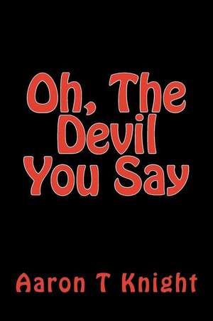 Oh, the Devil You Say de Aaron T. Knight