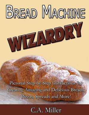 Bread Machine Wizardry de C. a. Miller