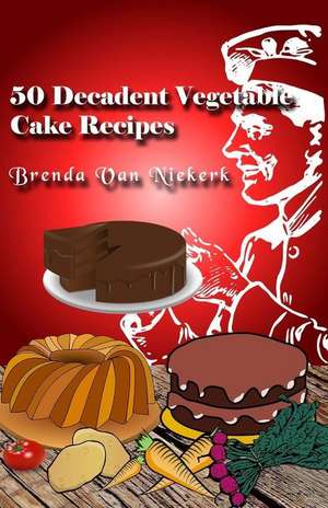 50 Decadent Vegetable Cake Recipes de Niekerk, Brenda Van