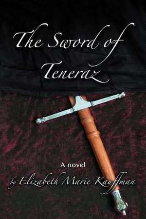 The Sword of Teneraz de Elizabeth Marie Kauffman