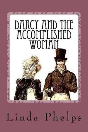 Darcy and the Accomplished Woman de Linda Phelps