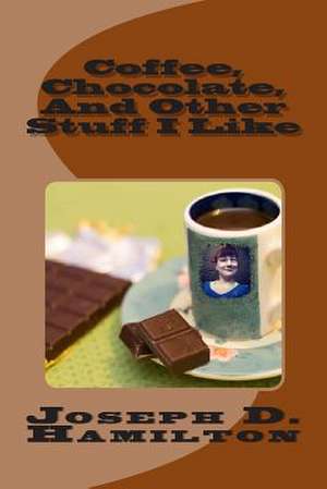 Coffee, Chocolate, and Other Stuff I Like de Joseph D. Hamilton