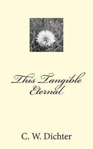 This Tangible Eternal de C. W. Dichter