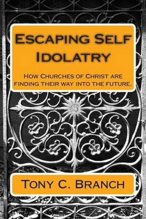 Escaping Self Idolatry de Tony C. Branch