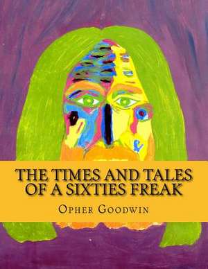 The Times and Tales of a Sixties Freak de Opher Goodwin