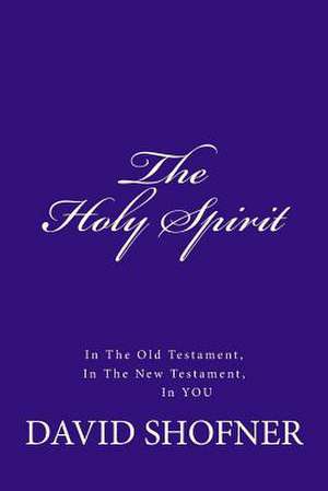 The Holy Spirit, in the Old Testament, in the New Testament, in You de David Shofner