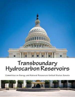 Transboundary Hydrocarbon Reservoirs de Committee on Energy and Natural Resource