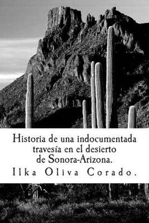 Historia de Una Indocumentada, Travesia En El Desierto de Sonora-Arizona. de Ilka Oliva Corado