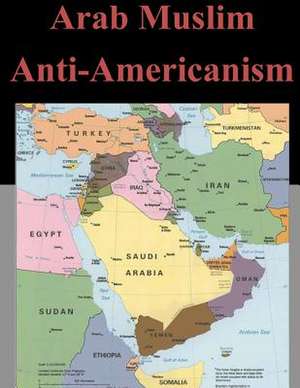 Arab Muslim Anti-Americanism de U. S. Army Command and General Staff Col